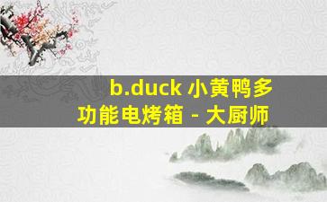 b.duck 小黄鸭多功能电烤箱 - 大厨师